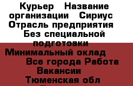 Курьер › Название организации ­ Сириус › Отрасль предприятия ­ Без специальной подготовки › Минимальный оклад ­ 80 000 - Все города Работа » Вакансии   . Тюменская обл.,Тюмень г.